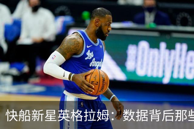 快船新星英格拉姆：数据背后那些不为人知的传奇！