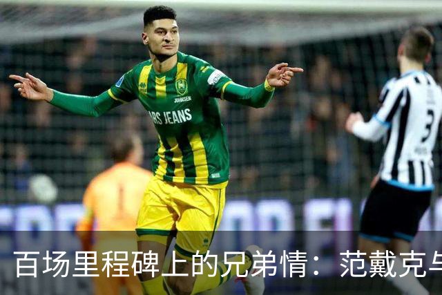 百场里程碑上的兄弟情：范戴克与塔迪奇的珍贵时刻